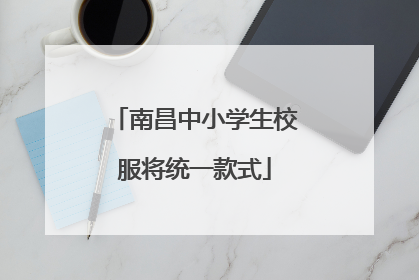 南昌中小学生校服将统一款式