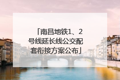 南昌地铁1、2号线延长线公交配套衔接方案公布