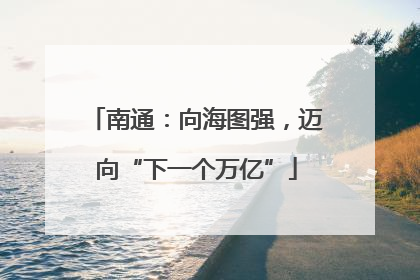 南通：向海图强，迈向“下一个万亿”