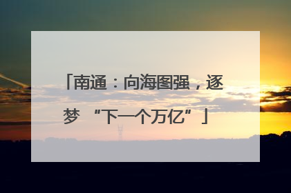 南通：向海图强，逐梦 “下一个万亿”