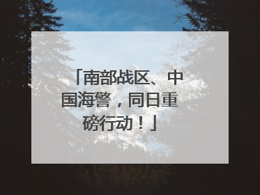南部战区、中国海警，同日重磅行动！