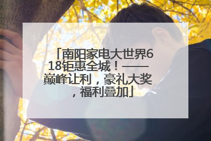南阳家电大世界618钜惠全城！——巅峰让利，豪礼大奖，福利叠加
