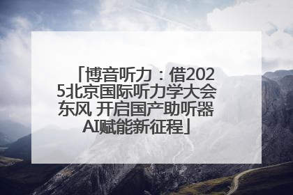 博音听力：借2025北京国际听力学大会东风 开启国产助听器AI赋能新征程