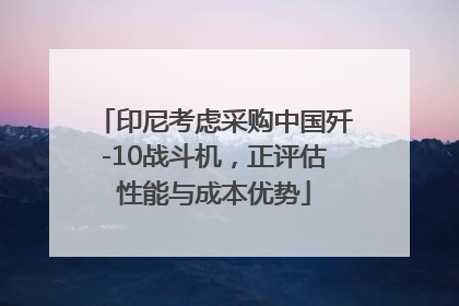 印尼考虑采购中国歼-10战斗机，正评估性能与成本优势