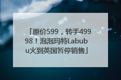 原价599，转手49998！泡泡玛特Labubu火到英国暂停销售
