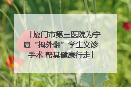 厦门市第三医院为宁夏“拇外翻”学生义诊手术 帮其健康行走