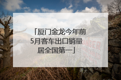 厦门金龙今年前5月客车出口销量居全国第一