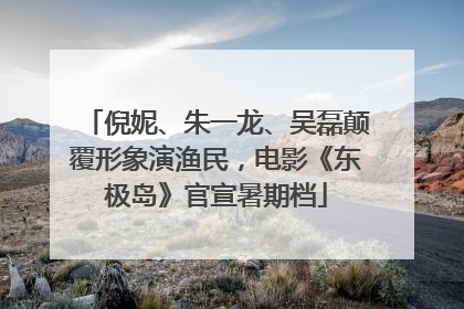 倪妮、朱一龙、吴磊颠覆形象演渔民，电影《东极岛》官宣暑期档