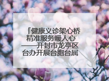 健康义诊架心桥 精准服务暖人心——开封市龙亭区台办开展台胞台属健康义诊活动