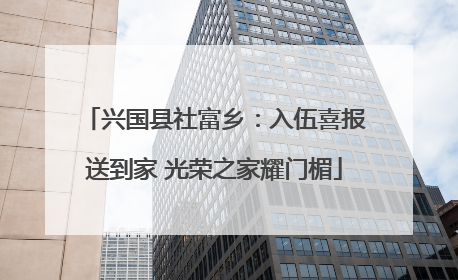 兴国县社富乡：入伍喜报送到家 光荣之家耀门楣