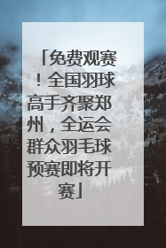 免费观赛！全国羽球高手齐聚郑州，全运会群众羽毛球预赛即将开赛