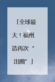 全球最大！福州造再次“出圈”