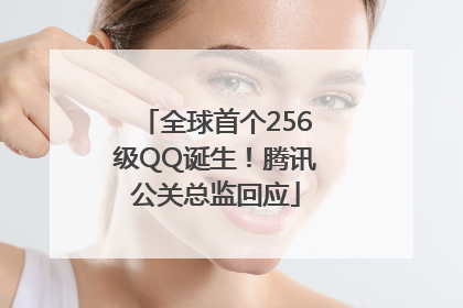 全球首个256级QQ诞生！腾讯公关总监回应