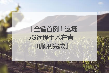 全省首例！这场5G远程手术在青田顺利完成