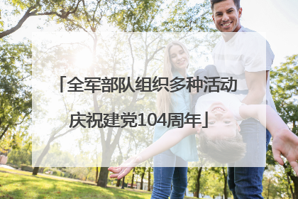 全军部队组织多种活动庆祝建党104周年