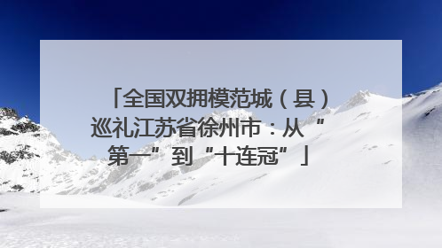 全国双拥模范城（县）巡礼江苏省徐州市：从“第一”到“十连冠”