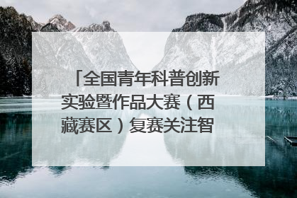 全国青年科普创新实验暨作品大赛（西藏赛区）复赛关注智慧环保等主题