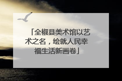 全椒县美术馆以艺术之名，绘就人民幸福生活新画卷