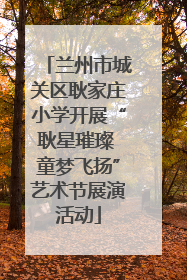 兰州市城关区耿家庄小学开展“耿星璀璨 童梦飞扬”艺术节展演活动