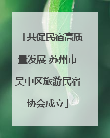 共促民宿高质量发展 苏州市吴中区旅游民宿协会成立