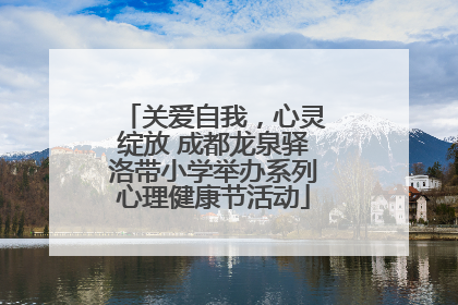 关爱自我，心灵绽放 成都龙泉驿洛带小学举办系列心理健康节活动