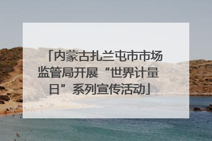内蒙古扎兰屯市市场监管局开展“世界计量日”系列宣传活动