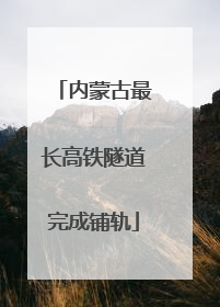 内蒙古最长高铁隧道完成铺轨