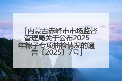 内蒙古赤峰市市场监督管理局关于公布2025年粽子专项抽检情况的通告〔2025〕7号
