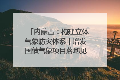 内蒙古：构建立体气象防灾体系｜增发国债气象项目落地见效系列报道