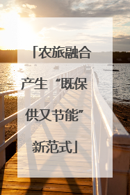 农旅融合产生“既保供又节能”新范式