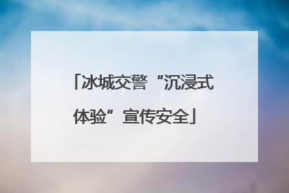 冰城交警“沉浸式体验”宣传安全