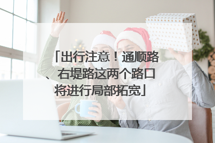 出行注意！通顺路、右堤路这两个路口将进行局部拓宽
