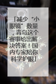 减少“小眼镜”数量，青岛这个赛事给出解决答案！国内专家陪你科学护眼