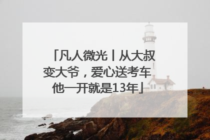 凡人微光丨从大叔变大爷，爱心送考车他一开就是13年