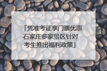 凭准考证享门票优惠 石家庄多家景区针对考生推出福利政策