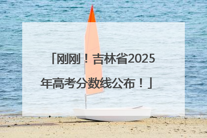 刚刚！吉林省2025年高考分数线公布！