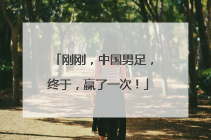 刚刚，中国男足，终于，赢了一次！