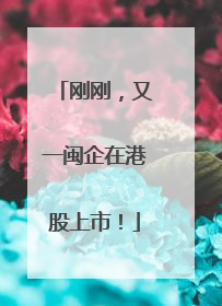刚刚，又一闽企在港股上市！