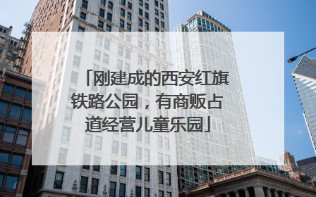 刚建成的西安红旗铁路公园，有商贩占道经营儿童乐园