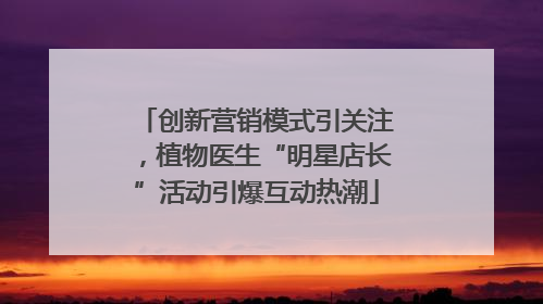 创新营销模式引关注，植物医生“明星店长”活动引爆互动热潮