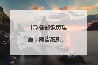 副省部级黄瑞雪，跨省履新