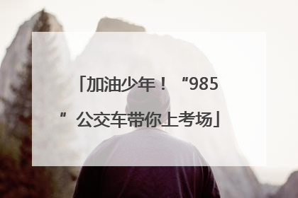 加油少年！“985”公交车带你上考场
