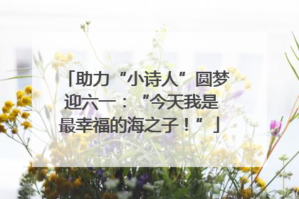 助力“小诗人”圆梦 迎六一：“今天我是最幸福的海之子！”