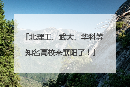 北理工、武大、华科等知名高校来襄阳了！