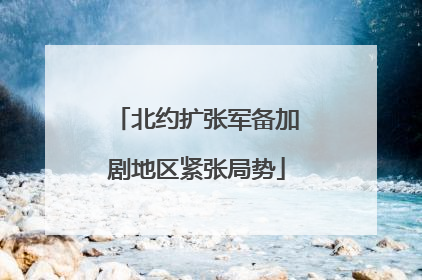 北约扩张军备加剧地区紧张局势