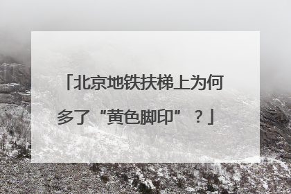 北京地铁扶梯上为何多了“黄色脚印”？