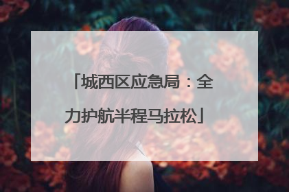 城西区应急局：全力护航半程马拉松