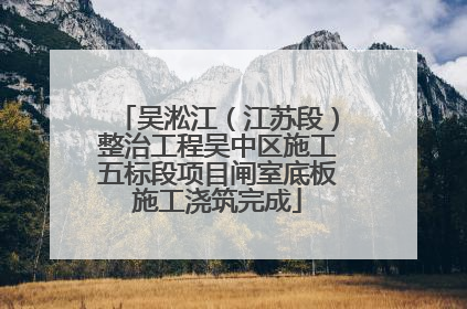 吴淞江（江苏段）整治工程吴中区施工五标段项目闸室底板施工浇筑完成