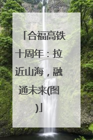 合福高铁十周年：拉近山海，融通未来(图)
