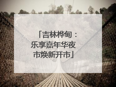 吉林桦甸：乐享嘉年华夜市焕新开市